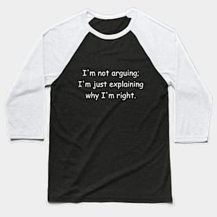 I'm not arguing; I'm just explaining why I'm right. Black Baseball T-Shirt